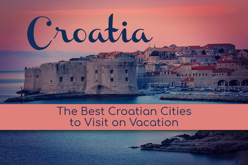 Croatia The Best Croatian Cities to Visit on Vacation